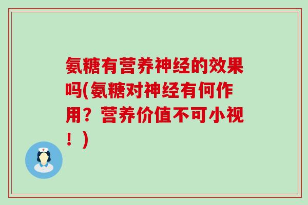 氨糖有营养神经的效果吗(氨糖对神经有何作用？营养价值不可小视！)-第1张图片-氨糖科普网