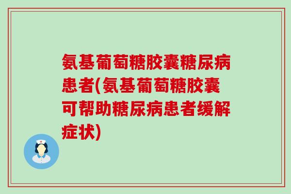 氨基葡萄糖胶囊糖尿病患者(氨基葡萄糖胶囊可帮助糖尿病患者缓解症状)-第1张图片-氨糖科普网 氨基葡萄糖胶囊糖尿病患者(氨基葡萄糖胶囊可帮助糖尿病患者缓解症状)-第1张图片-氨糖科普网