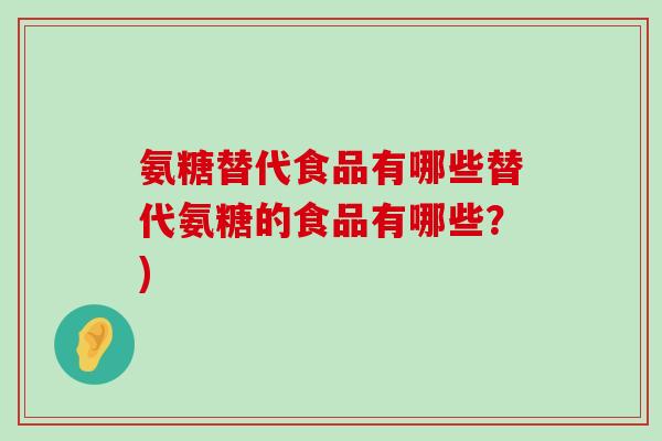 氨糖替代食品有哪些替代氨糖的食品有哪些?)-第1张图片-氨糖科普网 氨糖替代食品有哪些替代氨糖的食品有哪些?)-第1张图片-氨糖科普网