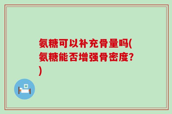 氨糖可以补充骨量吗(氨糖能否增强骨密度?)-第1张图片-氨糖科普网 氨糖可以补充骨量吗(氨糖能否增强骨密度?)-第1张图片-氨糖科普网
