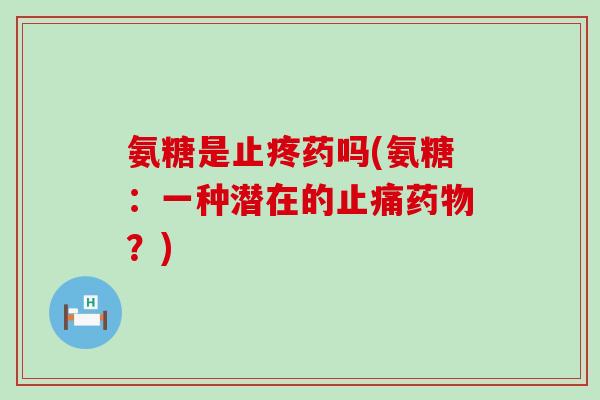 氨糖是止疼药吗(氨糖:一种潜在的止痛药物?)-第1张图片-氨糖科普网 氨糖是止疼药吗(氨糖:一种潜在的止痛药物?)-第1张图片-氨糖科普网