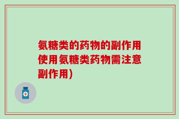 氨糖类的药物的副作用使用氨糖类药物需注意副作用)-第1张图片-氨糖科普网