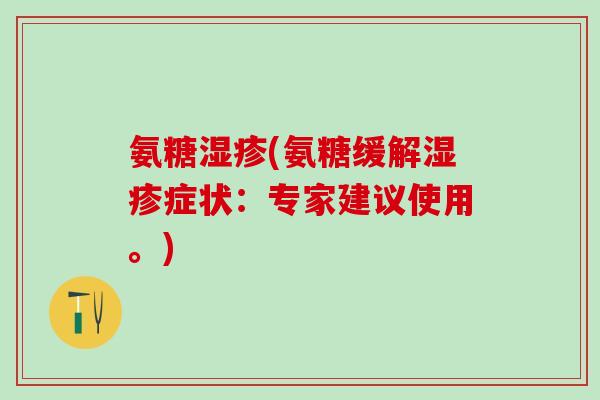 氨糖湿疹(氨糖缓解湿疹症状：专家建议使用。)-第1张图片-氨糖科普网