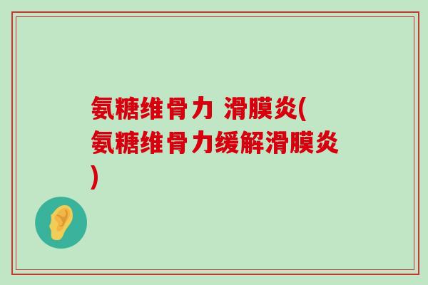 氨糖维骨力 滑膜炎(氨糖维骨力缓解滑膜炎)-第1张图片-氨糖科普网