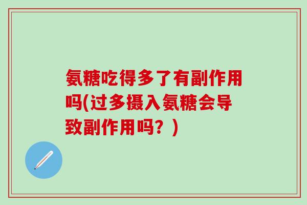氨糖吃得多了有副作用吗(过多摄入氨糖会导致副作用吗?)-第1张图片-氨糖科普网 氨糖吃得多了有副作用吗(过多摄入氨糖会导致副作用吗?)-第1张图片-氨糖科普网