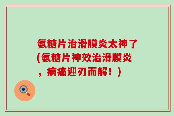 氨糖片治滑膜炎太神了(氨糖片神效治滑膜炎,病痛迎刃而解!)-第1张图片-氨糖科普网 氨糖片治滑膜炎太神了(氨糖片神效治滑膜炎,病痛迎刃而解!)-第1张图片-氨糖科普网