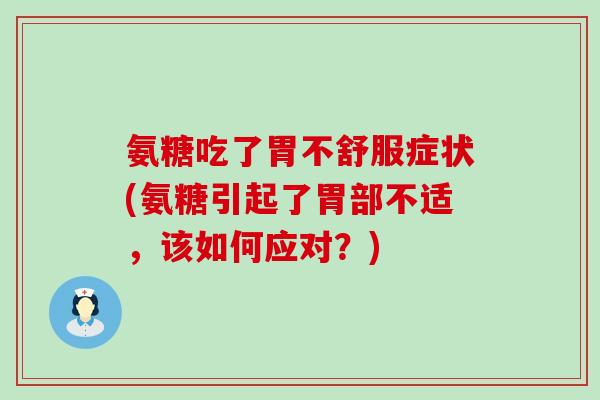 氨糖吃了胃不舒服症状(氨糖引起了胃部不适，该如何应对？)-第1张图片-氨糖科普网