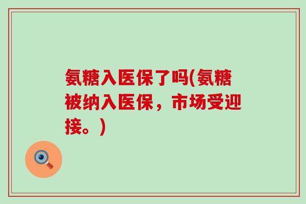 氨糖入医保了吗(氨糖被纳入医保，市场受迎接。)-第1张图片-氨糖科普网