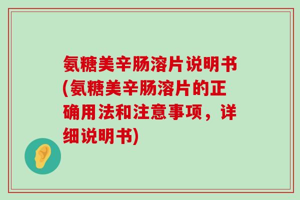 氨糖美辛肠溶片说明书(氨糖美辛肠溶片的正确用法和注意事项,详细说明书)-第1张图片-氨糖科普网 氨糖美辛肠溶片说明书(氨糖美辛肠溶片的正确用法和注意事项,详细说明书)-第1张图片-氨糖科普网