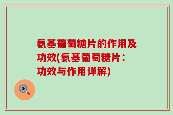 氨基葡萄糖片的作用及功效(氨基葡萄糖片：功效与作用详解)-第1张图片-氨糖科普网