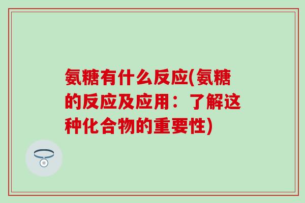 氨糖有什么反应(氨糖的反应及应用:了解这种化合物的重要性)-第1张图片-氨糖科普网 氨糖有什么反应(氨糖的反应及应用:了解这种化合物的重要性)-第1张图片-氨糖科普网