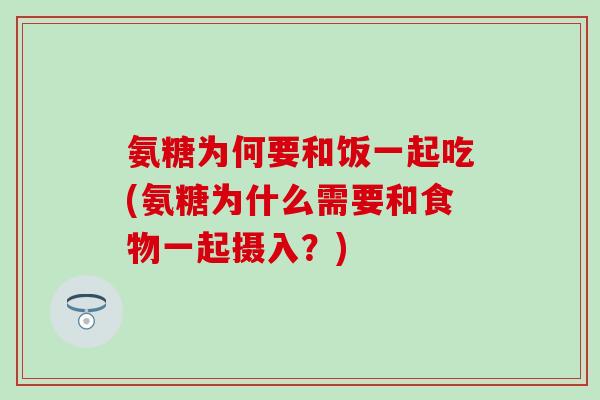 氨糖为何要和饭一起吃(氨糖为什么需要和食物一起摄入?)-第1张图片-氨糖科普网 氨糖为何要和饭一起吃(氨糖为什么需要和食物一起摄入?)-第1张图片-氨糖科普网