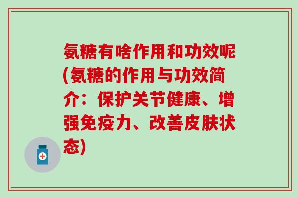 氨糖有啥作用和功效呢(氨糖的作用与功效简介:保护关节健康、增强免疫力、改善皮肤状态)-第1张图片-氨糖科普网 氨糖有啥作用和功效呢(氨糖的作用与功效简介:保护关节健康、增强免疫力、改善皮肤状态)-第1张图片-氨糖科普网