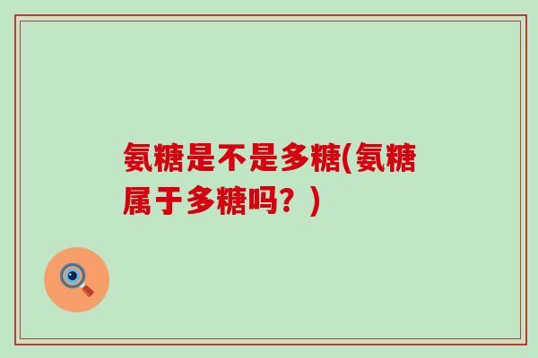氨糖是不是多糖(氨糖属于多糖吗?)-第1张图片-氨糖科普网 氨糖是不是多糖(氨糖属于多糖吗?)-第1张图片-氨糖科普网