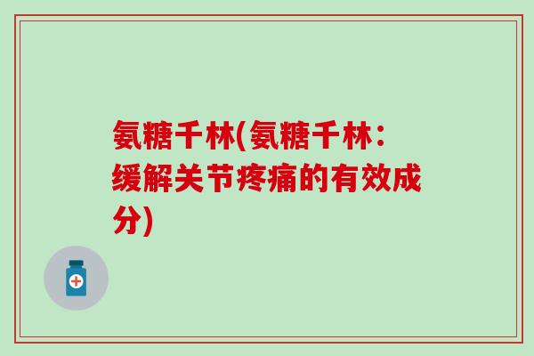 氨糖千林(氨糖千林:缓解关节疼痛的有效成分)-第1张图片-氨糖科普网 氨糖千林(氨糖千林:缓解关节疼痛的有效成分)-第1张图片-氨糖科普网