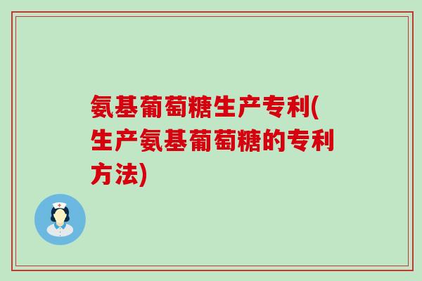 氨基葡萄糖生产专利(生产氨基葡萄糖的专利方法)-第1张图片-氨糖科普网