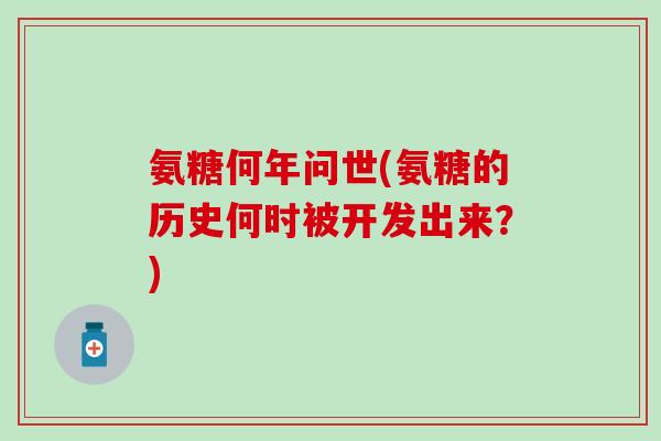 氨糖何年问世(氨糖的历史何时被开发出来?)-第1张图片-氨糖科普网 氨糖何年问世(氨糖的历史何时被开发出来?)-第1张图片-氨糖科普网