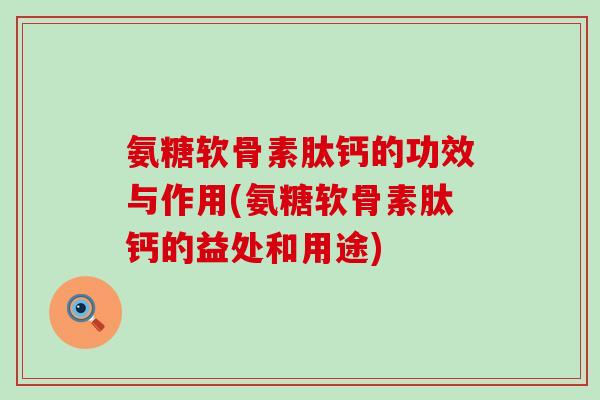 氨糖软骨素肽钙的功效与作用(氨糖软骨素肽钙的益处和用途)-第1张图片-氨糖科普网 氨糖软骨素肽钙的功效与作用(氨糖软骨素肽钙的益处和用途)-第1张图片-氨糖科普网