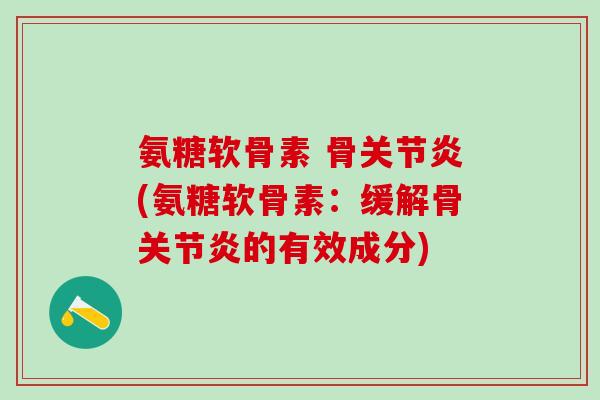 氨糖软骨素 骨关节炎(氨糖软骨素:缓解骨关节炎的有效成分)-第1张图片-氨糖科普网 氨糖软骨素 骨关节炎(氨糖软骨素:缓解骨关节炎的有效成分)-第1张图片-氨糖科普网