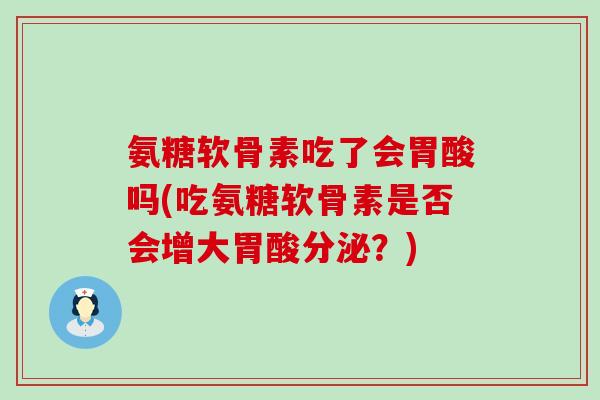 氨糖软骨素吃了会胃酸吗(吃氨糖软骨素是否会增大胃酸分泌？)-第1张图片-氨糖科普网