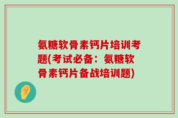 氨糖软骨素钙片培训考题(考试必备:氨糖软骨素钙片备战培训题)-第1张图片-氨糖科普网 氨糖软骨素钙片培训考题(考试必备:氨糖软骨素钙片备战培训题)-第1张图片-氨糖科普网