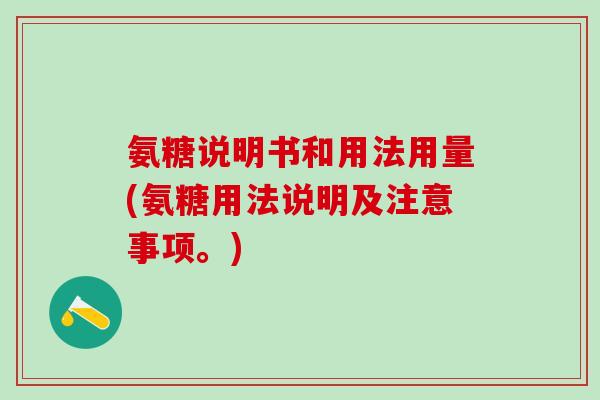 氨糖说明书和用法用量(氨糖用法说明及注意事项。)-第1张图片-氨糖科普网