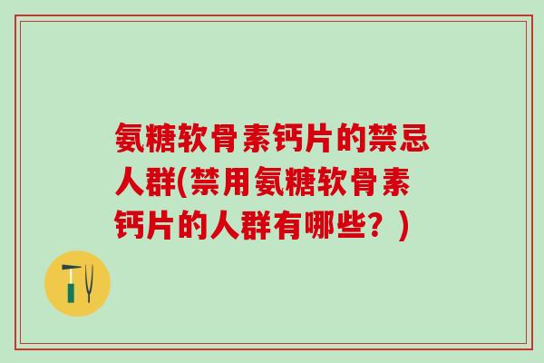 氨糖软骨素钙片的禁忌人群(禁用氨糖软骨素钙片的人群有哪些?)-第1张图片-氨糖科普网 氨糖软骨素钙片的禁忌人群(禁用氨糖软骨素钙片的人群有哪些?)-第1张图片-氨糖科普网