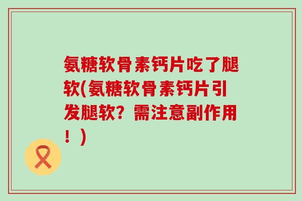氨糖软骨素钙片吃了腿软(氨糖软骨素钙片引发腿软?需注意副作用!)-第1张图片-氨糖科普网 氨糖软骨素钙片吃了腿软(氨糖软骨素钙片引发腿软?需注意副作用!)-第1张图片-氨糖科普网