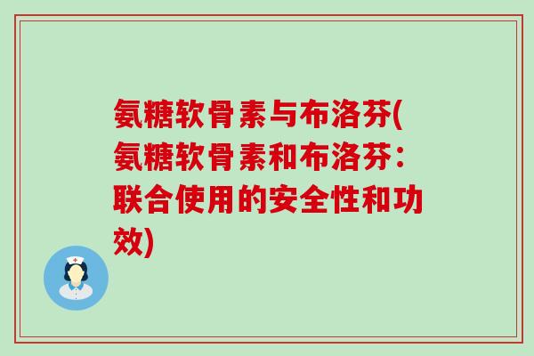 氨糖软骨素与布洛芬(氨糖软骨素和布洛芬:联合使用的安全性和功效)-第1张图片-氨糖科普网 氨糖软骨素与布洛芬(氨糖软骨素和布洛芬:联合使用的安全性和功效)-第1张图片-氨糖科普网