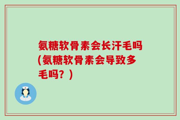 氨糖软骨素会长汗毛吗(氨糖软骨素会导致多毛吗?)-第1张图片-氨糖科普网 氨糖软骨素会长汗毛吗(氨糖软骨素会导致多毛吗?)-第1张图片-氨糖科普网