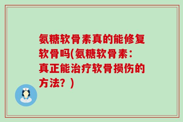 氨糖软骨素真的能修复软骨吗(氨糖软骨素:真正能治疗软骨损伤的方法?)-第1张图片-氨糖科普网 氨糖软骨素真的能修复软骨吗(氨糖软骨素:真正能治疗软骨损伤的方法?)-第1张图片-氨糖科普网