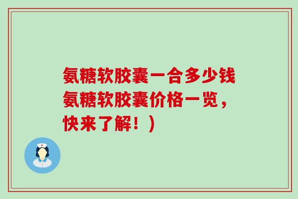 氨糖软胶囊一合多少钱氨糖软胶囊价格一览,快来了解!)-第1张图片-氨糖科普网 氨糖软胶囊一合多少钱氨糖软胶囊价格一览,快来了解!)-第1张图片-氨糖科普网