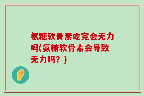氨糖软骨素吃完会无力吗(氨糖软骨素会导致无力吗?)-第1张图片-氨糖科普网 氨糖软骨素吃完会无力吗(氨糖软骨素会导致无力吗?)-第1张图片-氨糖科普网