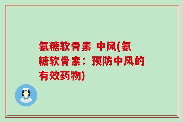 氨糖软骨素 中风(氨糖软骨素:预防中风的有效药物)-第1张图片-氨糖科普网 氨糖软骨素 中风(氨糖软骨素:预防中风的有效药物)-第1张图片-氨糖科普网