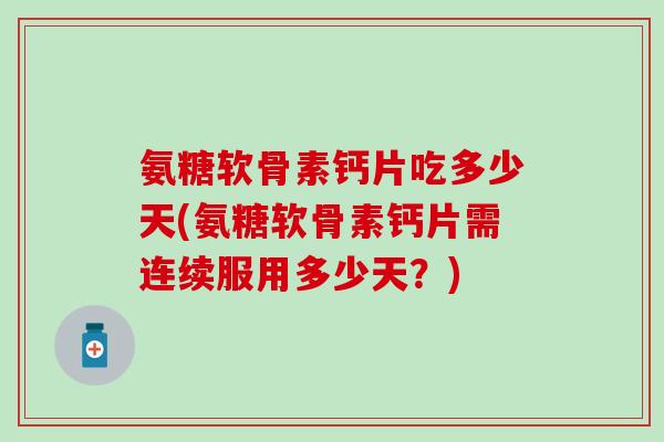 氨糖软骨素钙片吃多少天(氨糖软骨素钙片需连续服用多少天?)-第1张图片-氨糖科普网 氨糖软骨素钙片吃多少天(氨糖软骨素钙片需连续服用多少天?)-第1张图片-氨糖科普网