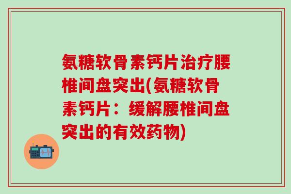 氨糖软骨素钙片治疗腰椎间盘突出(氨糖软骨素钙片：缓解腰椎间盘突出的有效药物)-第1张图片-氨糖科普网