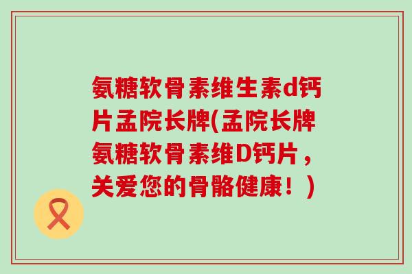 氨糖软骨素维生素d钙片孟院长牌(孟院长牌氨糖软骨素维D钙片,关爱您的骨骼健康!)-第1张图片-氨糖科普网 氨糖软骨素维生素d钙片孟院长牌(孟院长牌氨糖软骨素维D钙片,关爱您的骨骼健康!)-第1张图片-氨糖科普网