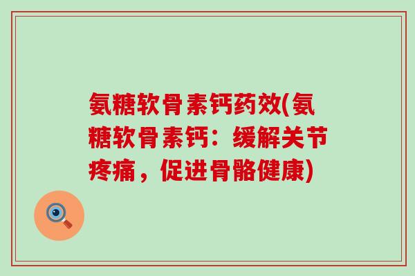 氨糖软骨素钙药效(氨糖软骨素钙：缓解关节疼痛，促进骨骼健康)-第1张图片-氨糖科普网