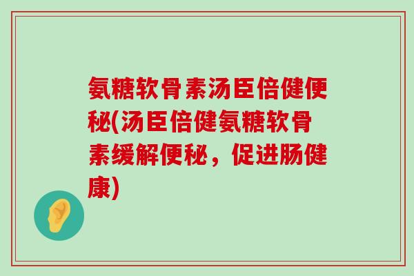 氨糖软骨素汤臣倍健便秘(汤臣倍健氨糖软骨素缓解便秘,促进肠健康)-第1张图片-氨糖科普网 氨糖软骨素汤臣倍健便秘(汤臣倍健氨糖软骨素缓解便秘,促进肠健康)-第1张图片-氨糖科普网