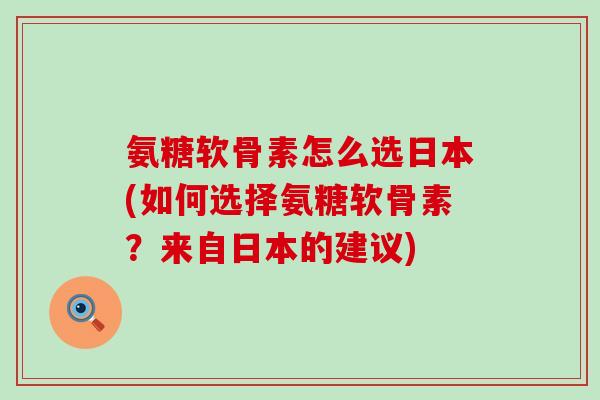 氨糖软骨素怎么选日本(如何选择氨糖软骨素？来自日本的建议)-第1张图片-氨糖科普网