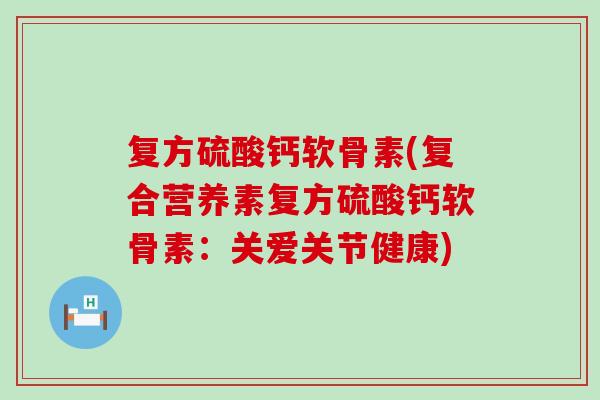 复方硫酸钙软骨素(复合营养素复方硫酸钙软骨素:关爱关节健康)-第1张图片-氨糖科普网 复方硫酸钙软骨素(复合营养素复方硫酸钙软骨素:关爱关节健康)-第1张图片-氨糖科普网