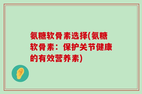 氨糖软骨素选择(氨糖软骨素:保护关节健康的有效营养素)-第1张图片-氨糖科普网 氨糖软骨素选择(氨糖软骨素:保护关节健康的有效营养素)-第1张图片-氨糖科普网