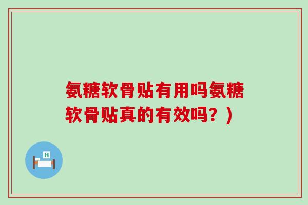 氨糖软骨贴有用吗氨糖软骨贴真的有效吗?)-第1张图片-氨糖科普网 氨糖软骨贴有用吗氨糖软骨贴真的有效吗?)-第1张图片-氨糖科普网