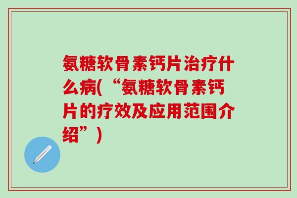 氨糖软骨素钙片治疗什么病(“氨糖软骨素钙片的疗效及应用范围介绍”)-第1张图片-氨糖科普网