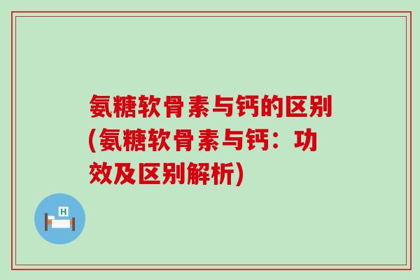 氨糖软骨素与钙的区别(氨糖软骨素与钙:功效及区别解析)-第1张图片-氨糖科普网 氨糖软骨素与钙的区别(氨糖软骨素与钙:功效及区别解析)-第1张图片-氨糖科普网