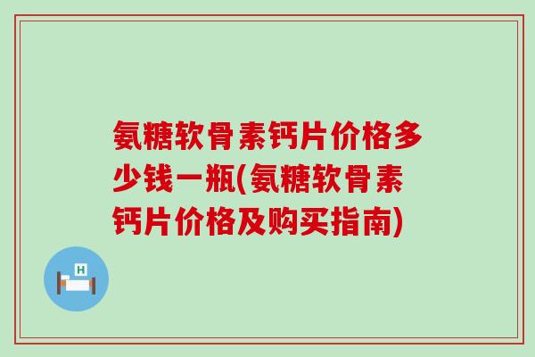 氨糖软骨素钙片价格多少钱一瓶(氨糖软骨素钙片价格及购买指南)-第1张图片-氨糖科普网 氨糖软骨素钙片价格多少钱一瓶(氨糖软骨素钙片价格及购买指南)-第1张图片-氨糖科普网
