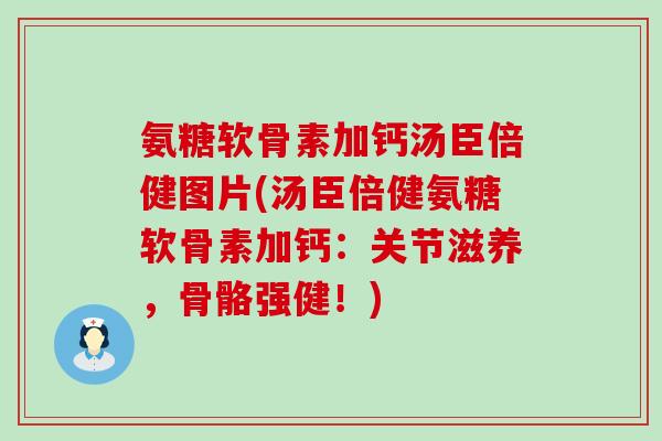 氨糖软骨素加钙汤臣倍健图片(汤臣倍健氨糖软骨素加钙:关节滋养,骨骼强健!)-第1张图片-氨糖科普网 氨糖软骨素加钙汤臣倍健图片(汤臣倍健氨糖软骨素加钙:关节滋养,骨骼强健!)-第1张图片-氨糖科普网