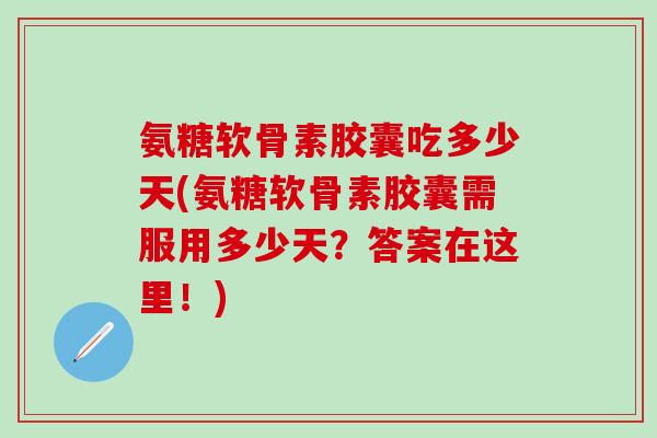 氨糖软骨素胶囊吃多少天(氨糖软骨素胶囊需服用多少天?答案在这里!)-第1张图片-氨糖科普网 氨糖软骨素胶囊吃多少天(氨糖软骨素胶囊需服用多少天?答案在这里!)-第1张图片-氨糖科普网