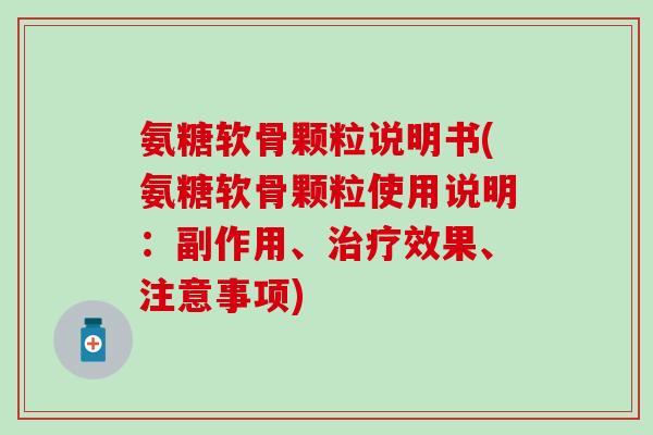 氨糖软骨颗粒说明书(氨糖软骨颗粒使用说明:副作用、治疗效果、注意事项)-第1张图片-氨糖科普网 氨糖软骨颗粒说明书(氨糖软骨颗粒使用说明:副作用、治疗效果、注意事项)-第1张图片-氨糖科普网