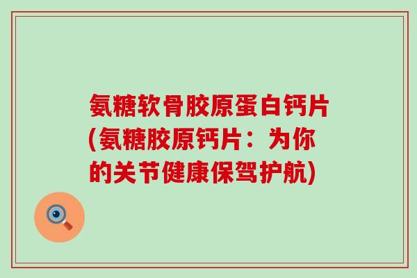 氨糖软骨胶原蛋白钙片(氨糖胶原钙片：为你的关节健康保驾护航)-第1张图片-氨糖科普网